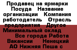 Продавец на ярмарки.Посуда › Название организации ­ Компания-работодатель › Отрасль предприятия ­ Другое › Минимальный оклад ­ 45 000 - Все города Работа » Вакансии   . Ненецкий АО,Нижняя Пеша с.